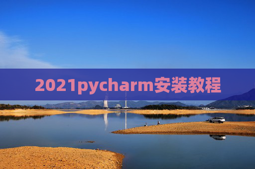 2021pycharm安装教程 2021pycharm安装教程